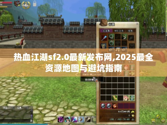 热血江湖sf2.0最新发布网,2025最全资源地图与避坑指南 热血江湖sf2.0最新发布网,2025最全资源地图与避坑指南