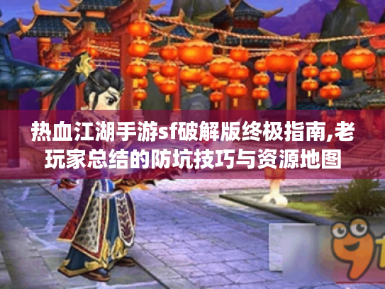 热血江湖手游sf破解版终极指南,老玩家总结的防坑技巧与资源地图