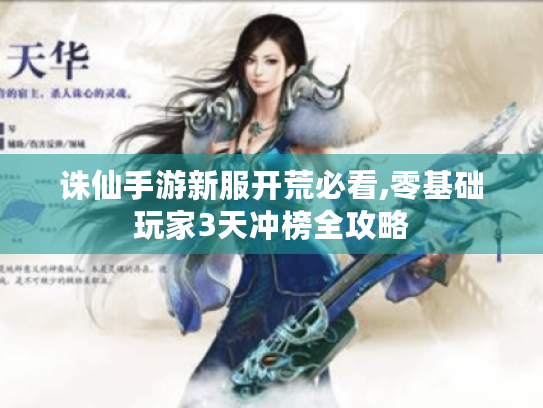 诛仙手游新服开荒必看,零基础玩家3天冲榜全攻略 诛仙手游新服开荒必看,零基础玩家3天冲榜全攻略