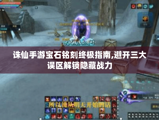 诛仙手游宝石铭刻终极指南,避开三大误区解锁隐藏战力 诛仙手游宝石铭刻终极指南,避开三大误区解锁隐藏战力