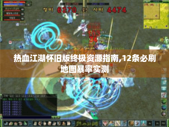 热血江湖怀旧版终极资源指南,12条必刷地图暴率实测 热血江湖怀旧版终极资源指南,12条必刷地图暴率实测