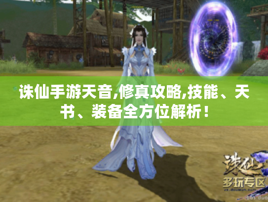 诛仙手游天音,修真攻略,技能、天书、装备全方位解析! 诛仙手游天音,修真攻略,技能、天书、装备全方位解析!