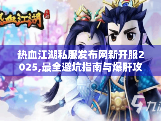 热血江湖私服发布网新开服2025,最全避坑指南与爆肝攻略