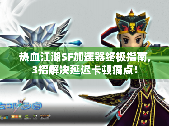 热血江湖SF加速器终极指南,3招解决延迟卡顿痛点! 热血江湖SF加速器终极指南,3招解决延迟卡顿痛点!