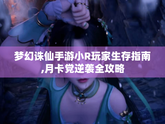 梦幻诛仙手游小R玩家生存指南,月卡党逆袭全攻略 梦幻诛仙手游小R玩家生存指南,月卡党逆袭全攻略