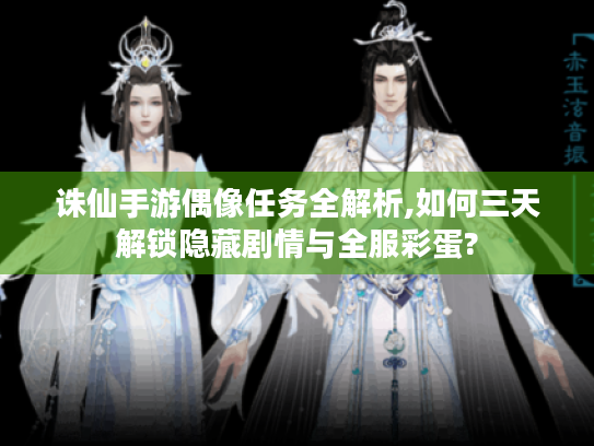 诛仙手游偶像任务全解析,如何三天解锁隐藏剧情与全服彩蛋? 诛仙手游偶像任务全解析,如何三天解锁隐藏剧情与全服彩蛋?