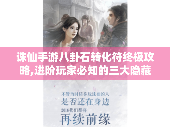 诛仙手游八卦石转化符终极攻略,进阶玩家必知的三大隐藏技巧 诛仙手游八卦石转化符终极攻略,进阶玩家必知的三大隐藏技巧