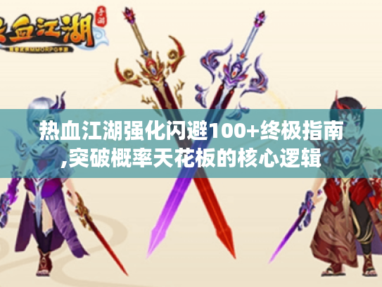 热血江湖强化闪避100+终极指南,突破概率天花板的核心逻辑 热血江湖强化闪避100+终极指南,突破概率天花板的核心逻辑