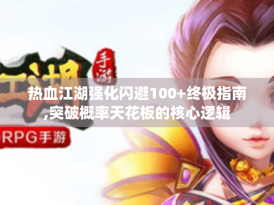 热血江湖强化闪避100+终极指南,突破概率天花板的核心逻辑 热血江湖强化闪避100+终极指南,突破概率天花板的核心逻辑