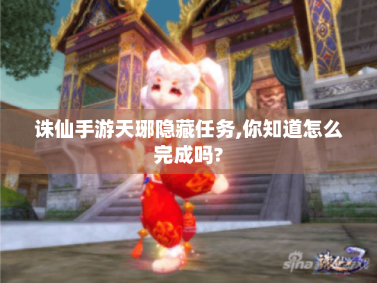 诛仙手游天琊隐藏任务,你知道怎么完成吗? 诛仙手游天琊隐藏任务,你知道怎么完成吗?