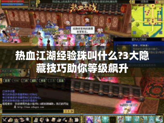 热血江湖经验珠叫什么?3大隐藏技巧助你等级飙升