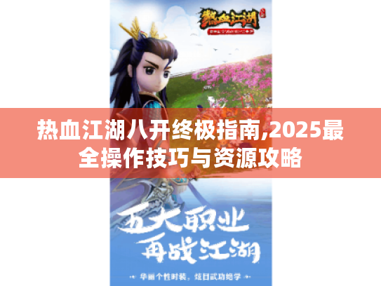 热血江湖八开终极指南,2025最全操作技巧与资源攻略 热血江湖八开终极指南,2025最全操作技巧与资源攻略