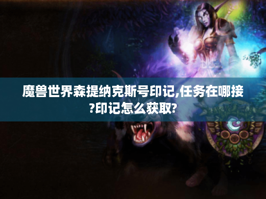 魔兽世界森提纳克斯号印记,任务在哪接?印记怎么获取? 魔兽世界森提纳克斯号印记,任务在哪接?印记怎么获取?