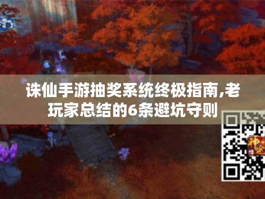 诛仙手游抽奖系统终极指南,老玩家总结的6条避坑守则