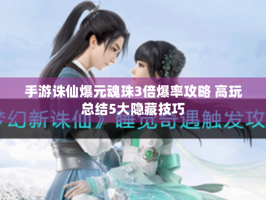 手游诛仙爆元魂珠3倍爆率攻略 高玩总结5大隐藏技巧 手游诛仙爆元魂珠3倍爆率攻略 高玩总结5大隐藏技巧