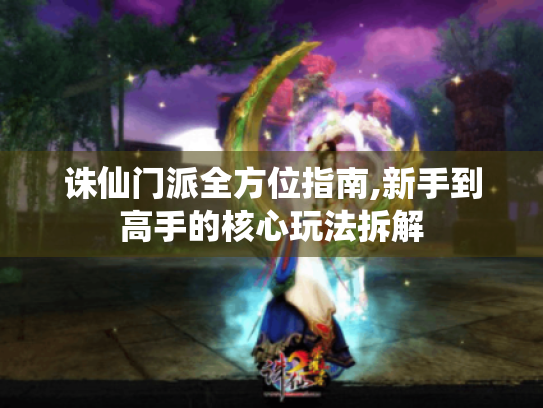 诛仙门派全方位指南,新手到高手的核心玩法拆解 诛仙门派全方位指南,新手到高手的核心玩法拆解