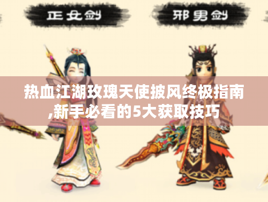 热血江湖玫瑰天使披风终极指南,新手必看的5大获取技巧 热血江湖玫瑰天使披风终极指南,新手必看的5大获取技巧
