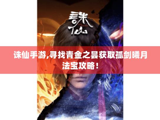 诛仙手游,寻找青金之昙获取孤剑曦月法宝攻略! 诛仙手游,寻找青金之昙获取孤剑曦月法宝攻略!