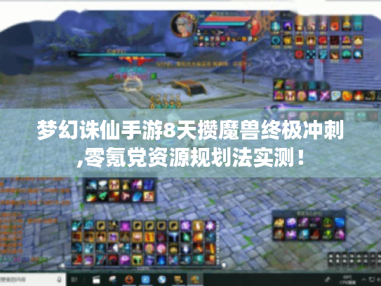 梦幻诛仙手游8天攒魔兽终极冲刺,零氪党资源规划法实测! 梦幻诛仙手游8天攒魔兽终极冲刺,零氪党资源规划法实测!