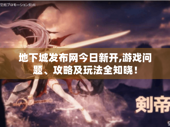 地下城发布网今日新开,游戏问题、攻略及玩法全知晓! 地下城发布网今日新开,游戏问题、攻略及玩法全知晓!