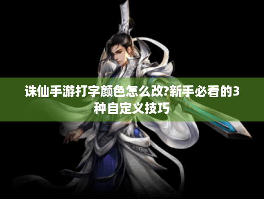 诛仙手游打字颜色怎么改?新手必看的3种自定义技巧 诛仙手游打字颜色怎么改?新手必看的3种自定义技巧