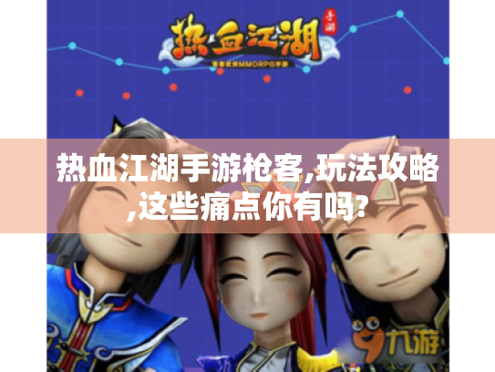 热血江湖手游枪客,玩法攻略,这些痛点你有吗? 热血江湖手游枪客,玩法攻略,这些痛点你有吗?