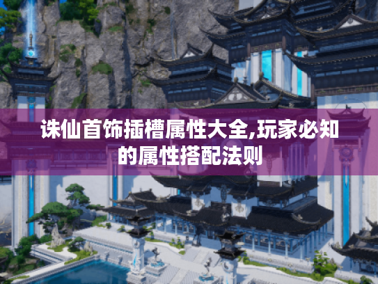 诛仙首饰插槽属性大全,玩家必知的属性搭配法则 诛仙首饰插槽属性大全,玩家必知的属性搭配法则