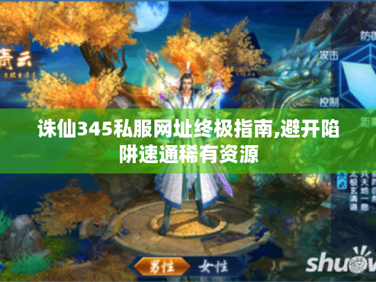 诛仙345私服网址终极指南,避开陷阱速通稀有资源 诛仙345私服网址终极指南,避开陷阱速通稀有资源