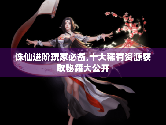 诛仙进阶玩家必备,十大稀有资源获取秘籍大公开