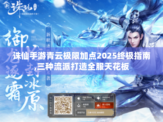 诛仙手游青云极限加点2025终极指南,三种流派打造全服天花板 诛仙手游青云极限加点2025终极指南,三种流派打造全服天花板