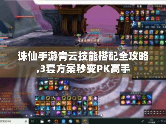 诛仙手游青云技能搭配全攻略,3套方案秒变PK高手 诛仙手游青云技能搭配全攻略,3套方案秒变PK高手