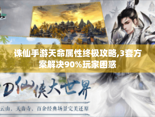 诛仙手游天命属性终极攻略,3套方案解决90%玩家困惑 诛仙手游天命属性终极攻略,3套方案解决90%玩家困惑