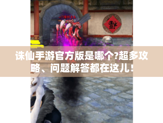 诛仙手游官方版是哪个?超多攻略、问题解答都在这儿! 诛仙手游官方版是哪个?超多攻略、问题解答都在这儿!