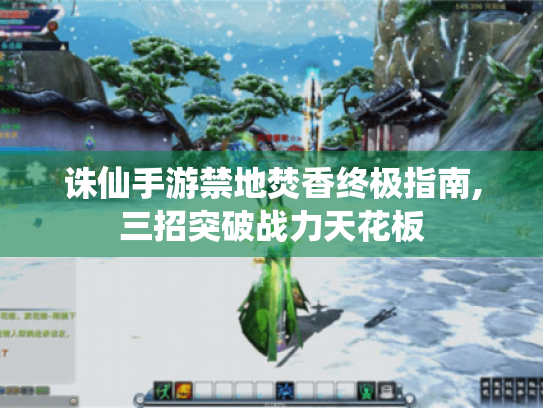 诛仙手游禁地焚香终极指南,三招突破战力天花板 诛仙手游禁地焚香终极指南,三招突破战力天花板