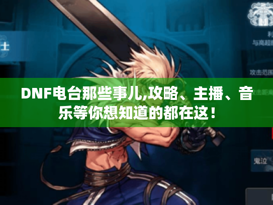 DNF电台那些事儿,攻略、主播、音乐等你想知道的都在这! DNF电台那些事儿,攻略、主播、音乐等你想知道的都在这!
