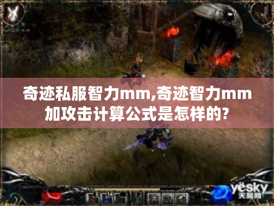 奇迹私服智力mm,奇迹智力mm加攻击计算公式是怎样的? 奇迹私服智力mm,奇迹智力mm加攻击计算公式是怎样的?