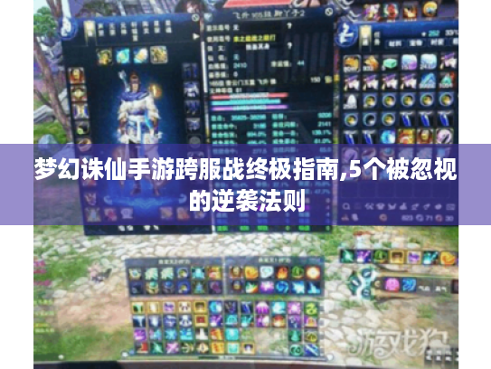 梦幻诛仙手游跨服战终极指南,5个被忽视的逆袭法则 梦幻诛仙手游跨服战终极指南,5个被忽视的逆袭法则