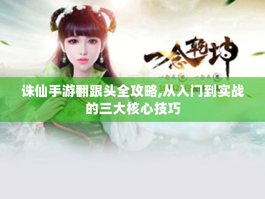 诛仙手游翻跟头全攻略,从入门到实战的三大核心技巧 诛仙手游翻跟头全攻略,从入门到实战的三大核心技巧
