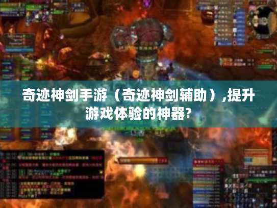 奇迹神剑手游(奇迹神剑辅助),提升游戏体验的神器? 奇迹神剑手游(奇迹神剑辅助),提升游戏体验的神器?