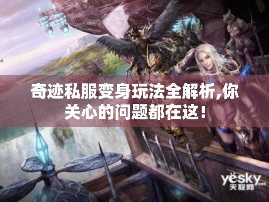奇迹私服变身玩法全解析,你关心的问题都在这! 奇迹私服变身玩法全解析,你关心的问题都在这!