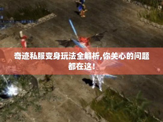 奇迹私服变身玩法全解析,你关心的问题都在这! 奇迹私服变身玩法全解析,你关心的问题都在这!