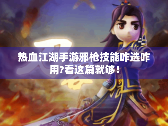 热血江湖手游邪枪技能咋选咋用?看这篇就够! 热血江湖手游邪枪技能咋选咋用?看这篇就够!