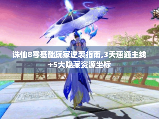 诛仙8零基础玩家逆袭指南,3天速通主线+5大隐藏资源坐标 诛仙8零基础玩家逆袭指南,3天速通主线+5大隐藏资源坐标