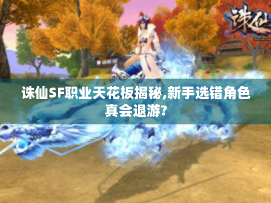 诛仙SF职业天花板揭秘,新手选错角色真会退游? 诛仙SF职业天花板揭秘,新手选错角色真会退游?