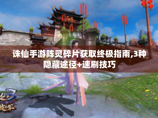 诛仙手游阵灵碎片获取终极指南,3种隐藏途径+速刷技巧 诛仙手游阵灵碎片获取终极指南,3种隐藏途径+速刷技巧