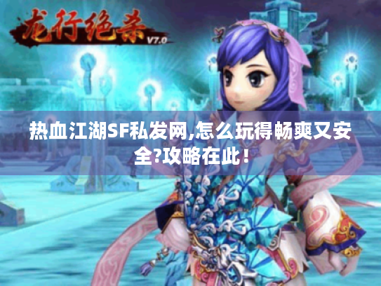 热血江湖SF私发网,怎么玩得畅爽又安全?攻略在此! 热血江湖SF私发网,怎么玩得畅爽又安全?攻略在此!
