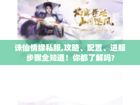 诛仙情缘私服,攻略、配置、进服步骤全知道!你都了解吗? 诛仙情缘私服,攻略、配置、进服步骤全知道!你都了解吗?