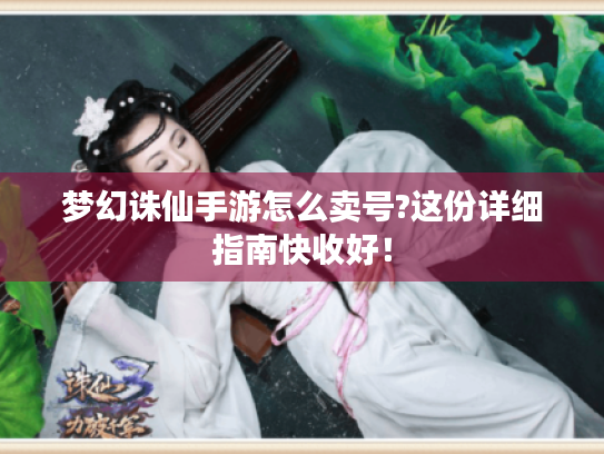 梦幻诛仙手游怎么卖号?这份详细指南快收好! 梦幻诛仙手游怎么卖号?这份详细指南快收好!