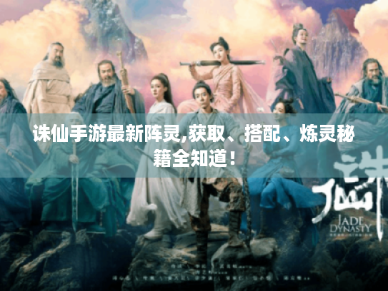 诛仙手游最新阵灵,获取、搭配、炼灵秘籍全知道! 诛仙手游最新阵灵,获取、搭配、炼灵秘籍全知道!