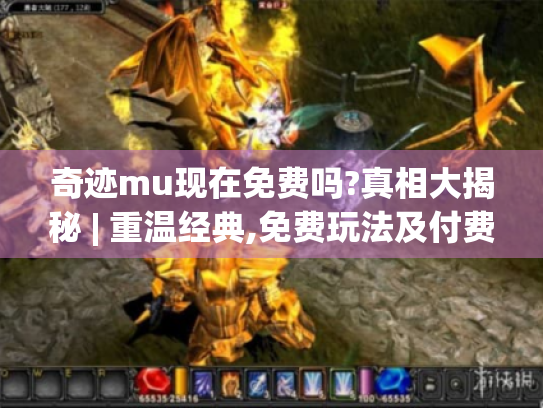 奇迹mu现在免费吗?真相大揭秘 | 重温经典,免费玩法及付费内容全解析 奇迹mu现在免费吗?真相大揭秘 | 重温经典,免费玩法及付费内容全解析